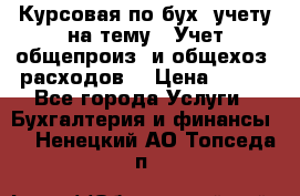 Курсовая по бух. учету на тему: “Учет общепроиз. и общехоз. расходов“ › Цена ­ 500 - Все города Услуги » Бухгалтерия и финансы   . Ненецкий АО,Топседа п.